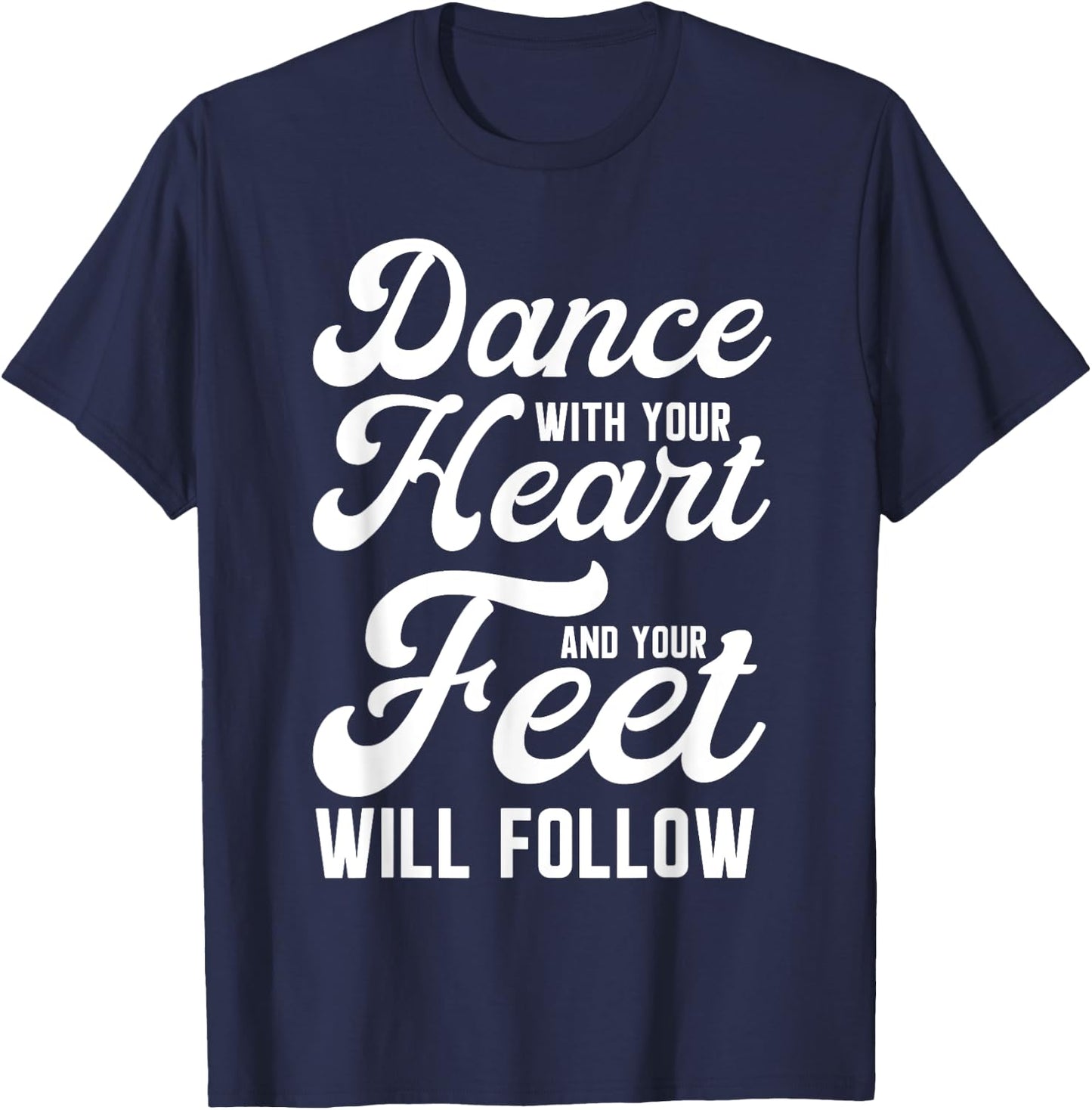 Dance With Your Heart And Your Feet Will Follow T-Shirt - T-Shirt | Navy