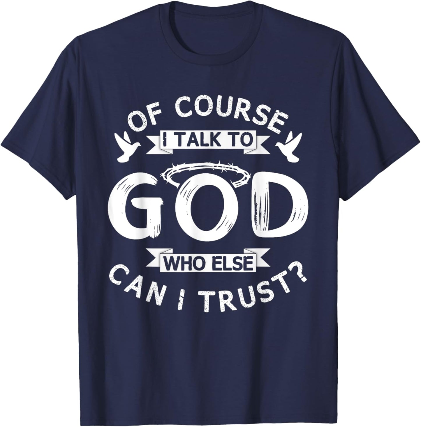 Of Course I Talk To God Who Else Can I Trust? T-Shirt - T-Shirt | Navy