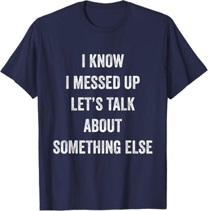 I Know I Messed Up Let's Talk About Something Else Says T-Shirt - T-Shirt | Navy