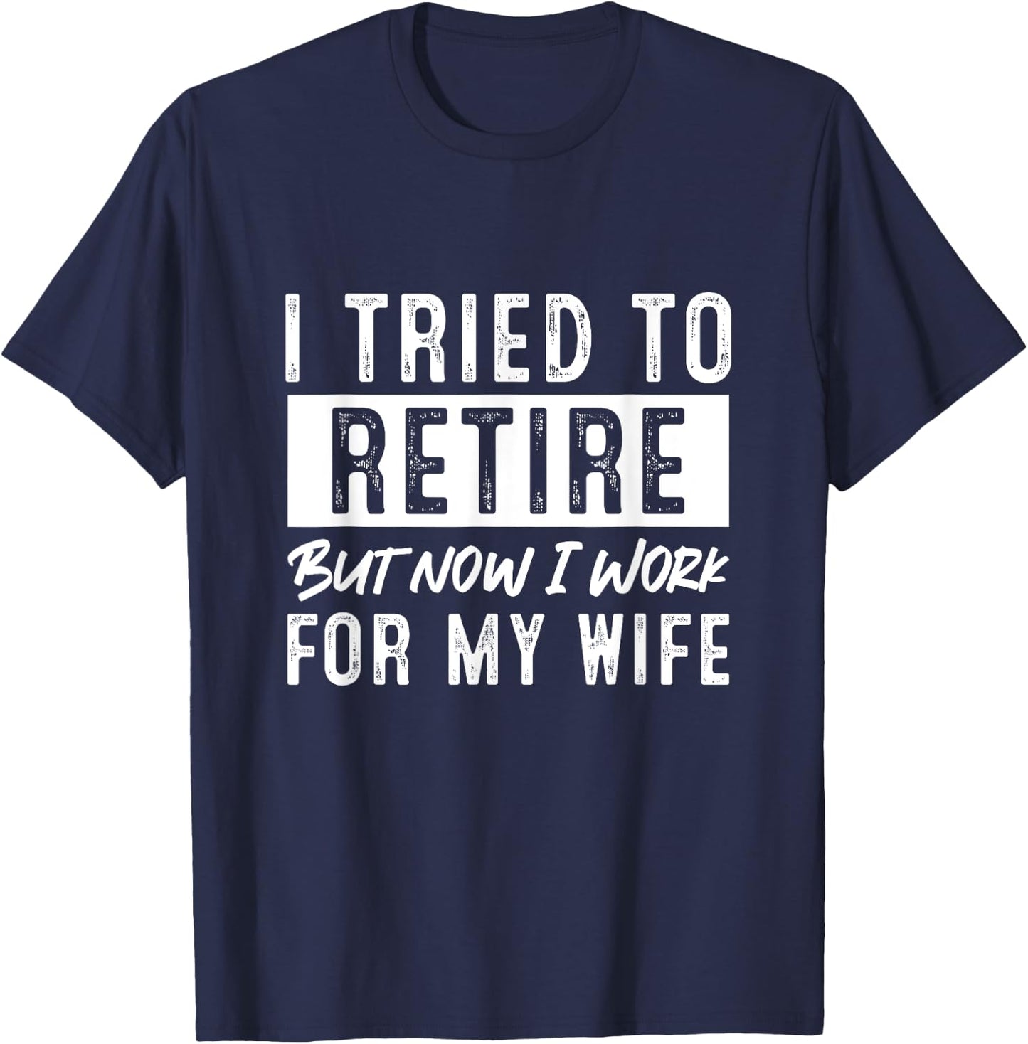I Tried To Retire But Now I Work For My Wife Retirement T-Shirt - T-Shirt | Navy