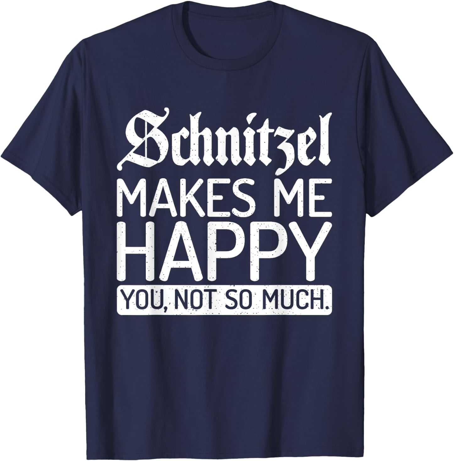 Schnitzel makes me happy you not so much Schnitzel T-Shirt - T-Shirt | Navy