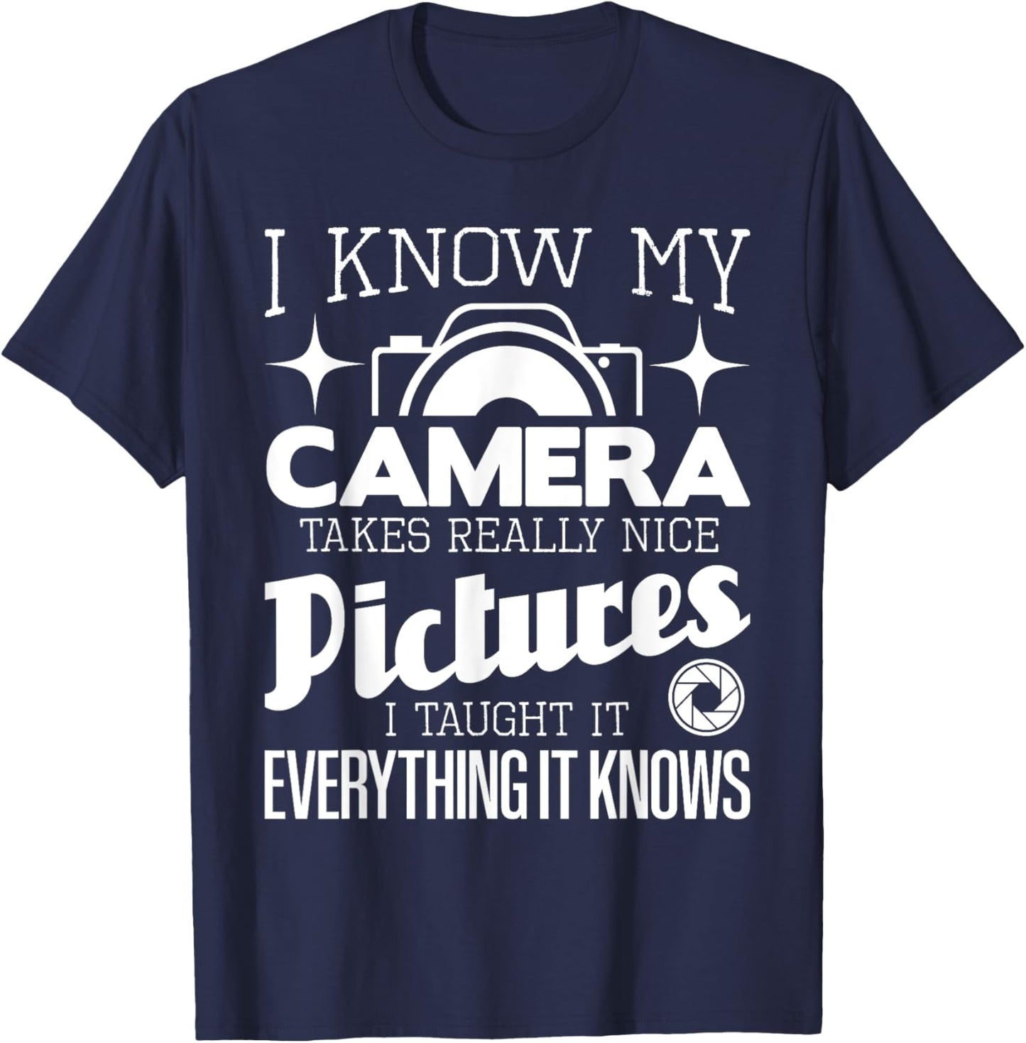I Know My Camera Takes Really Nice Pictures - Photographer T-Shirt - T-Shirt | Navy