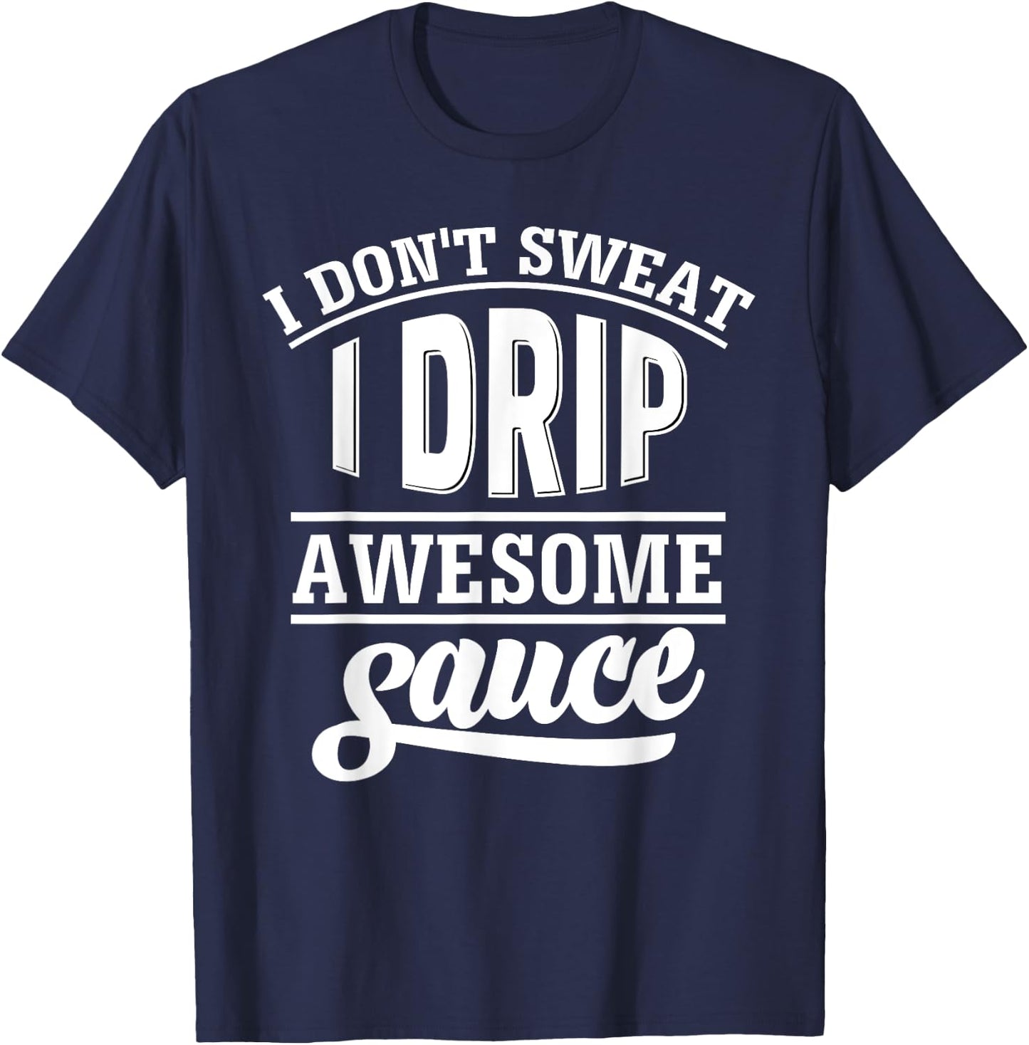 I Don't Sweat I Drip Awesome Sauce Gym Fitness T-Shirt - T-Shirt | Navy