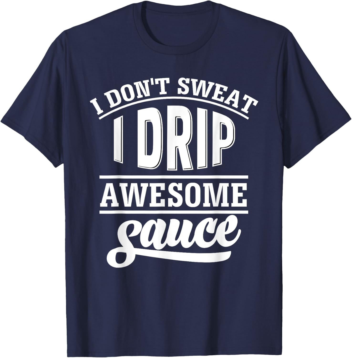 I Don't Sweat I Drip Awesome Sauce Gym Fitness T-Shirt - T-Shirt | Navy
