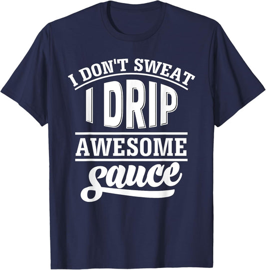 I Don't Sweat I Drip Awesome Sauce Gym Fitness T-Shirt - T-Shirt | Navy