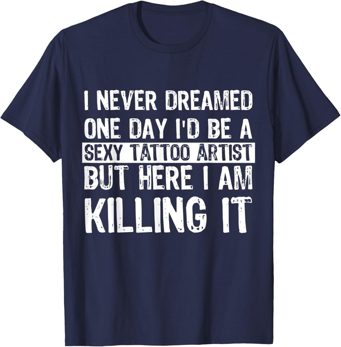 I Never Dreamed I'd Be A Sexy Tattoo Artist Funny Tattooer T-Shirt - T-Shirt | Navy