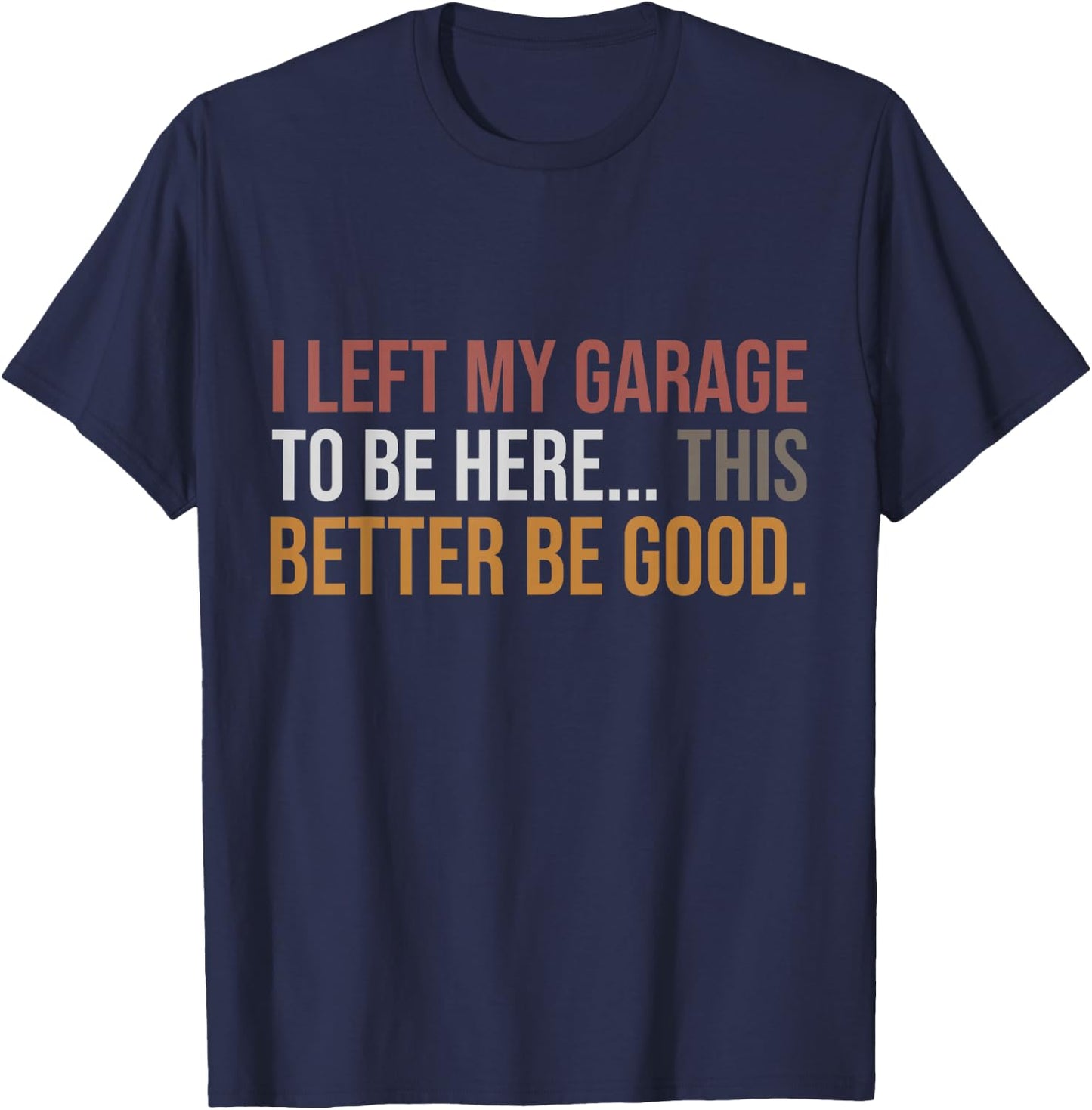 I Left My Garage To Be Here, Funny Mechanic Car T-Shirt - T-Shirt | Navy