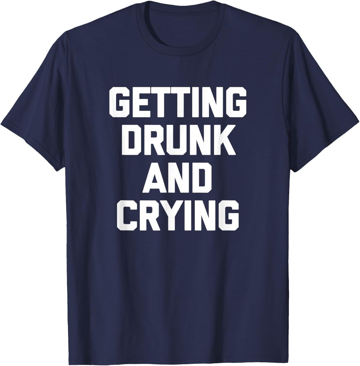 Getting Drunk & Crying Shirt funny saying sarcastic drinking T-Shirt - T-Shirt | Navy