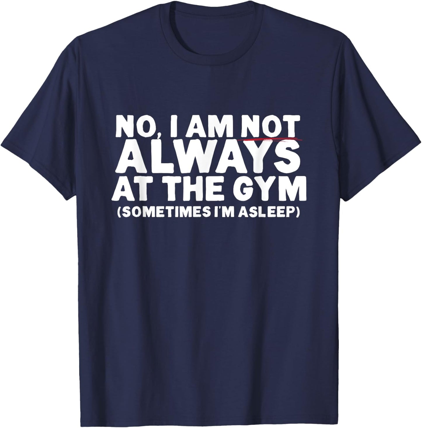 No, I am not ALWAYS at the GYM. Sometimes I'm ASLEEP T-Shirt - T-Shirt | Navy