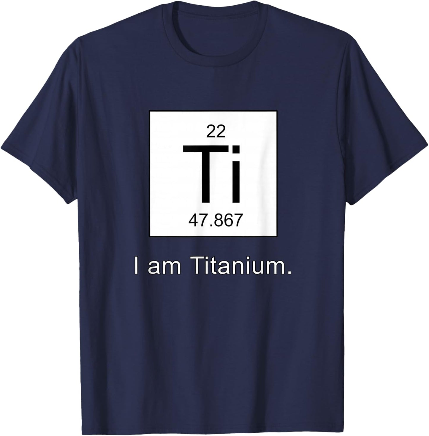 I Am Titanium Periodic Table Element Funny Science shirt T-Shirt - T-Shirt | Navy
