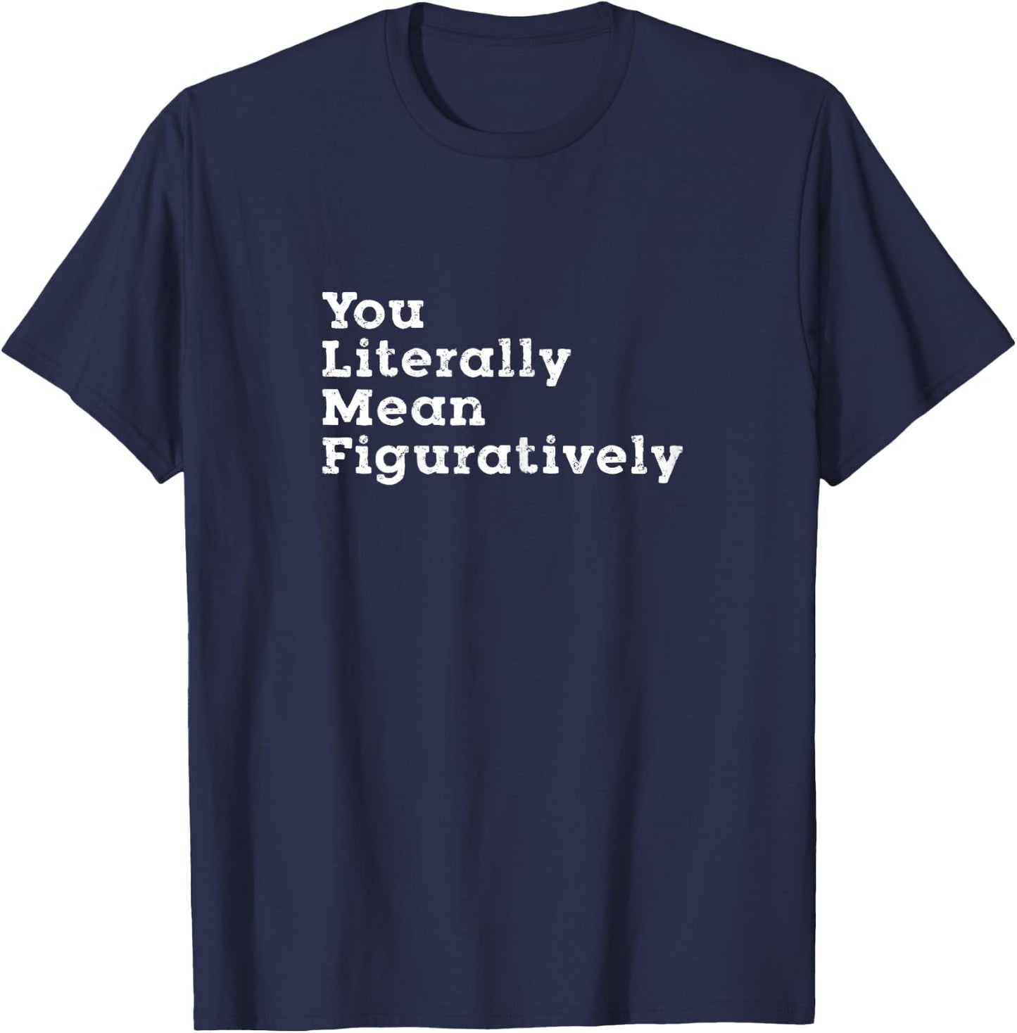 You Literally Mean Figuratively Grammar Funny Statement T-Shirt - T-Shirt | Navy