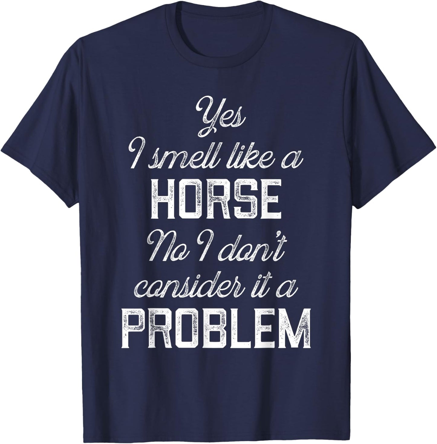 Yes I smell like a horse. No I don't consider it a problem T-Shirt - T-Shirt | Navy