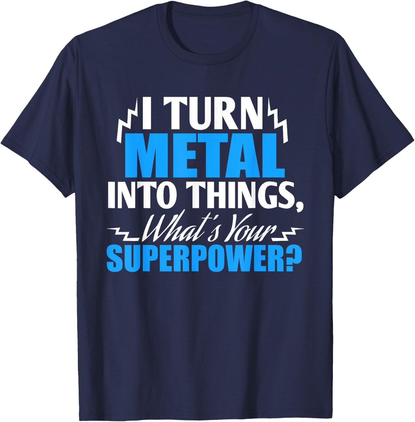 I Turn Metal into Things, What's your Superpower ? T-Shirt - T-Shirt | Navy