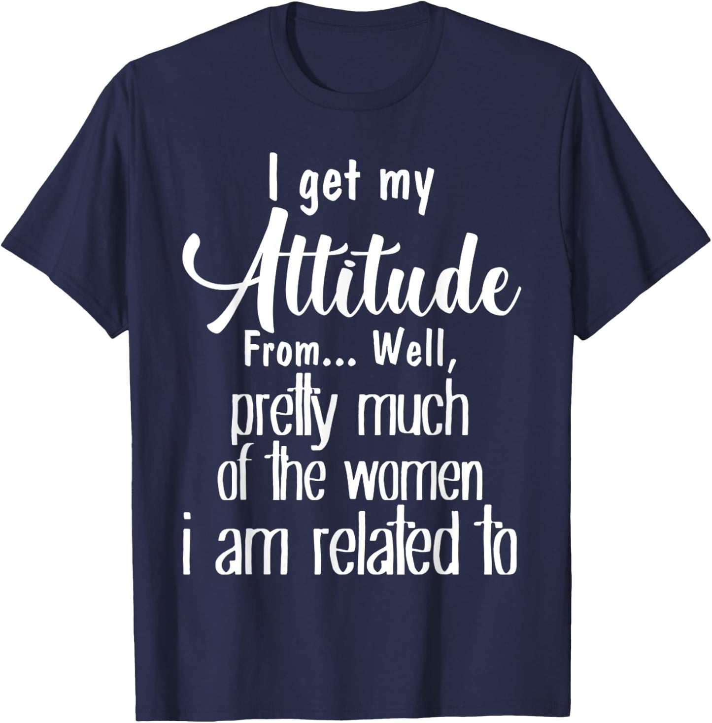 I Get My Attitude From Pretty Much Of Women Related To Shirt T-Shirt - T-Shirt | Navy