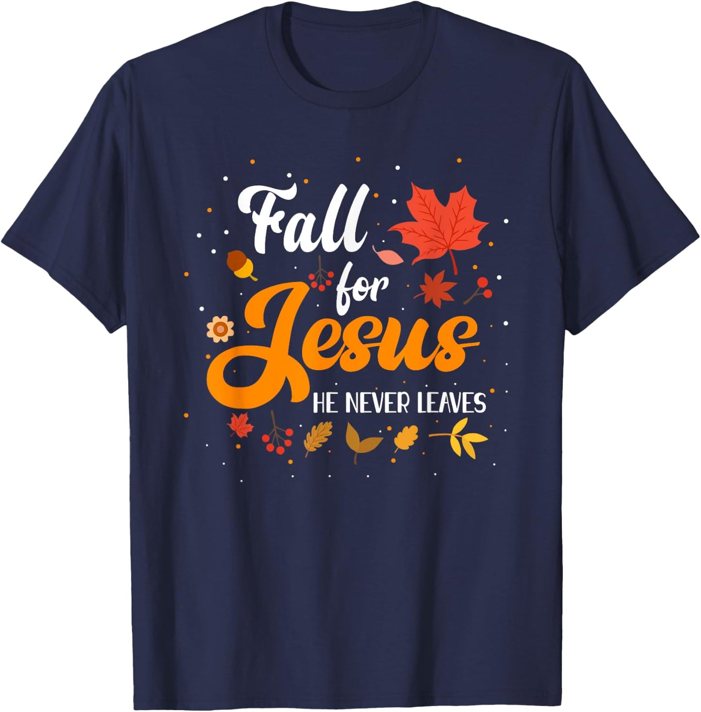 Fall For Jesus He Never Leaves Shirt Christian Faith Lover T-Shirt - T-Shirt | Navy