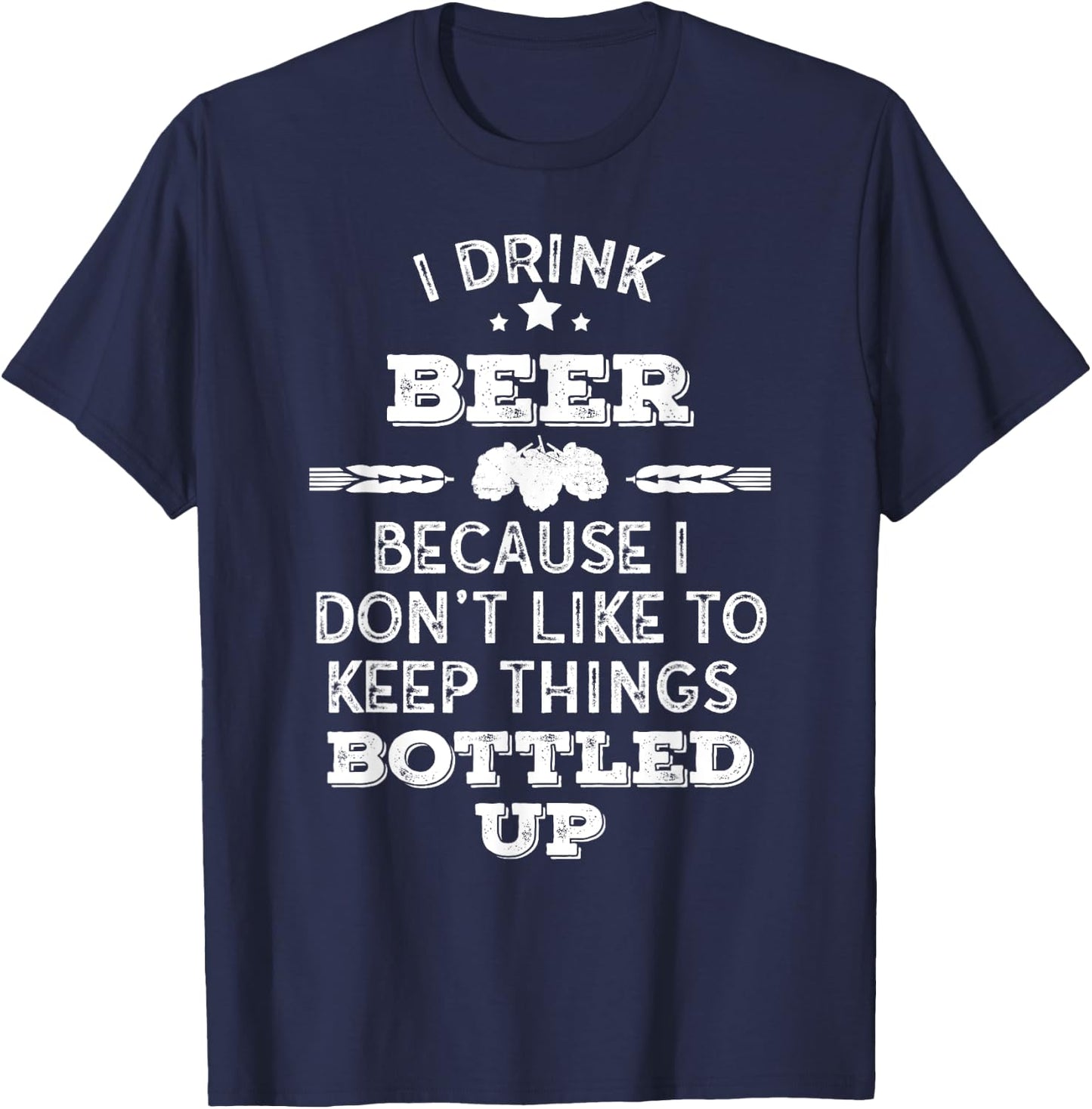 I drink Beer because I don't like to keep things bottled up T-Shirt - T-Shirt | Navy