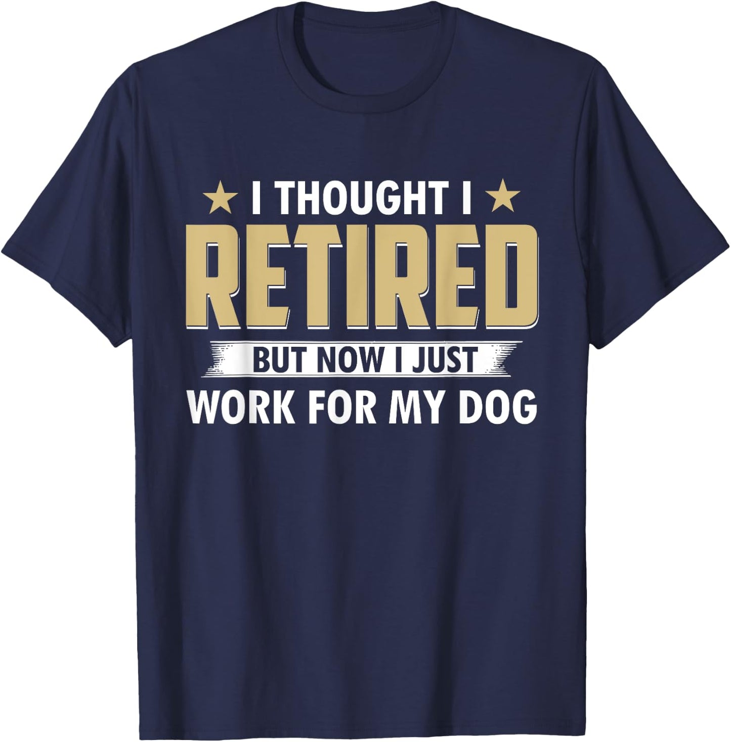 Funny I Thought I Retired But Now I Just Work For My Dog T-Shirt - T-Shirt | Navy