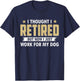 Funny I Thought I Retired But Now I Just Work For My Dog T-Shirt - T-Shirt | Navy