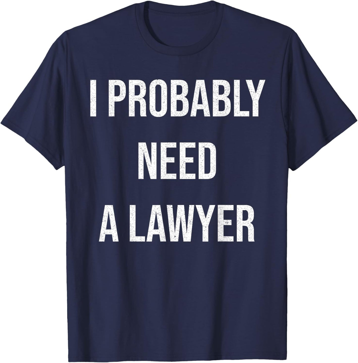 I Probably Need A Lawyer Funny T-Shirt - T-Shirt | Navy