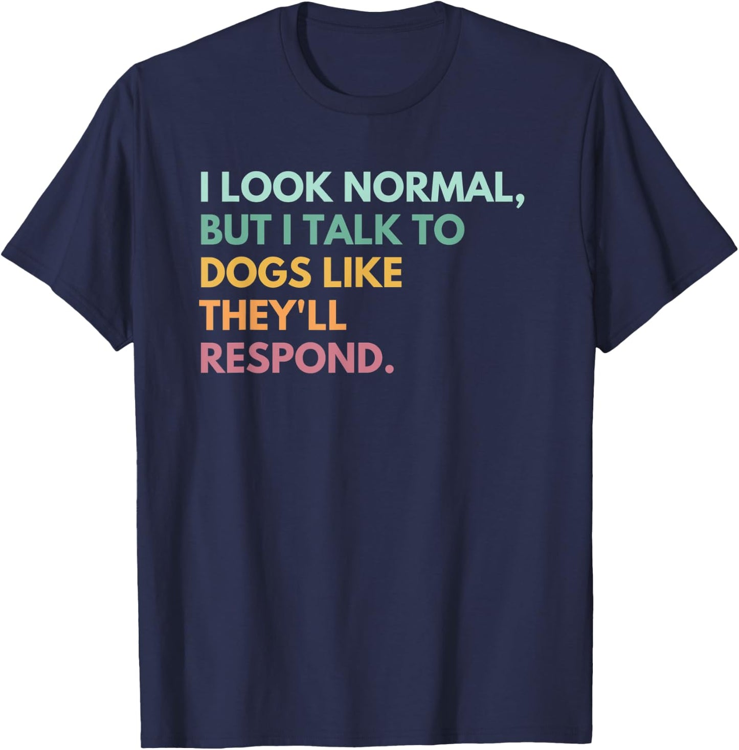 I Look Normal But I Talk To Dogs Like They'll Respond T-Shirt - T-Shirt | Navy