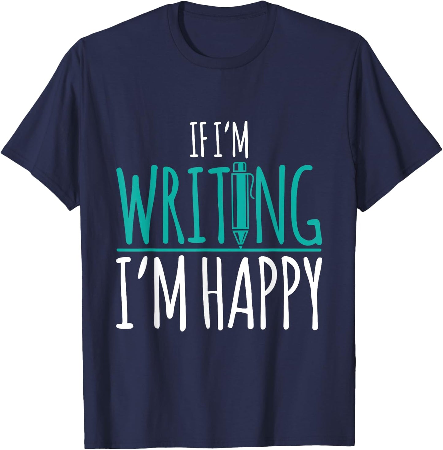 If I'm Writing I'm Happy Funny Writer Cute Gift T-Shirt - T-Shirt | Navy
