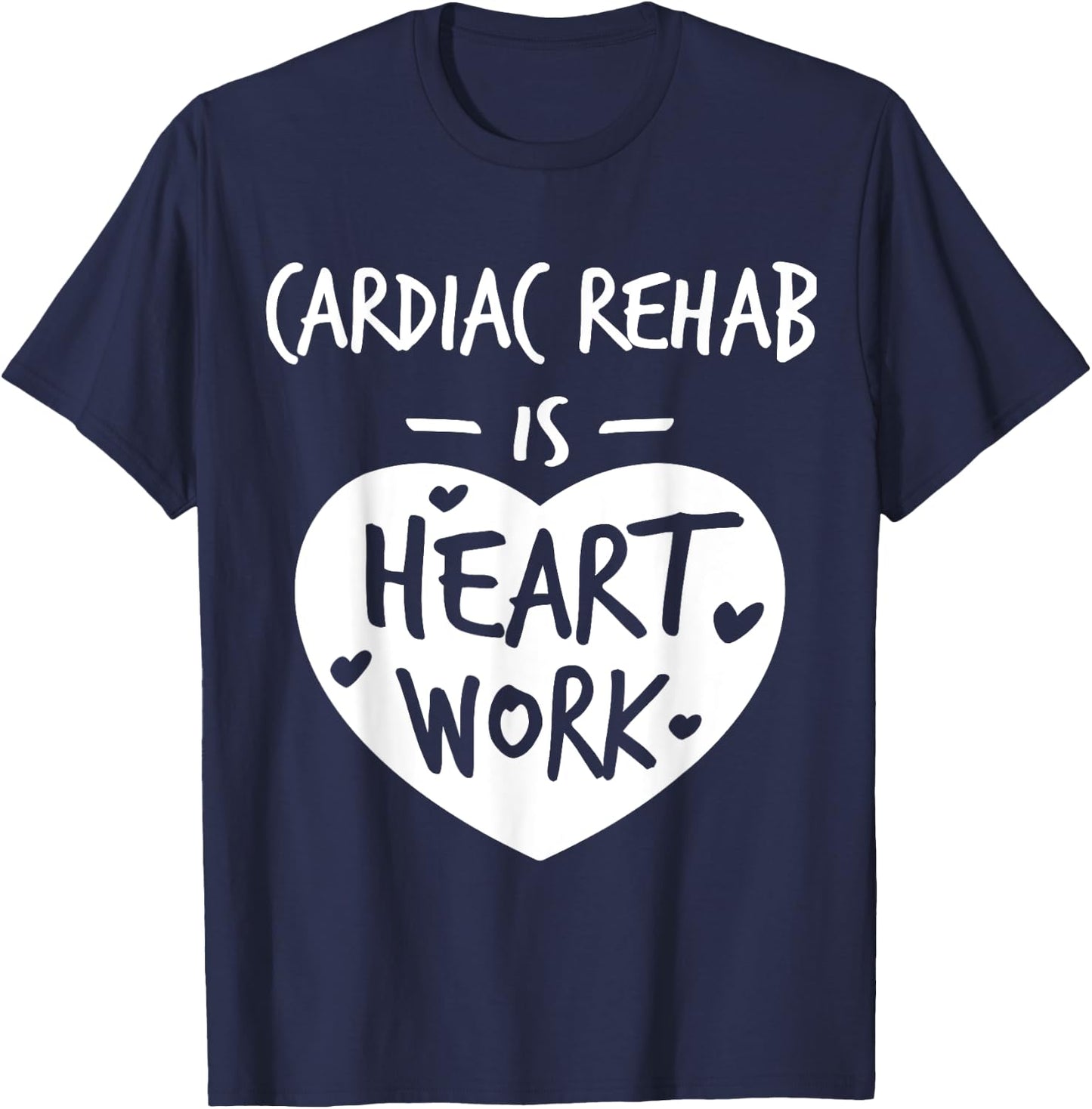Cardiac Rehab Is Heart Work Love Proud Nurse Appreciation T-Shirt - T-Shirt | Navy