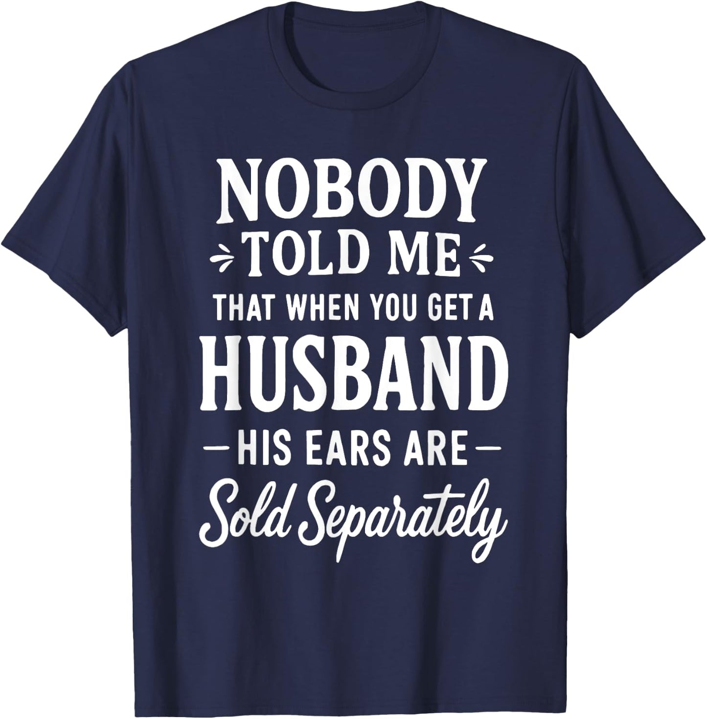 Nobody Told Me That When You Get A Husband His Ears are Sold T-Shirt - T-Shirt | Navy