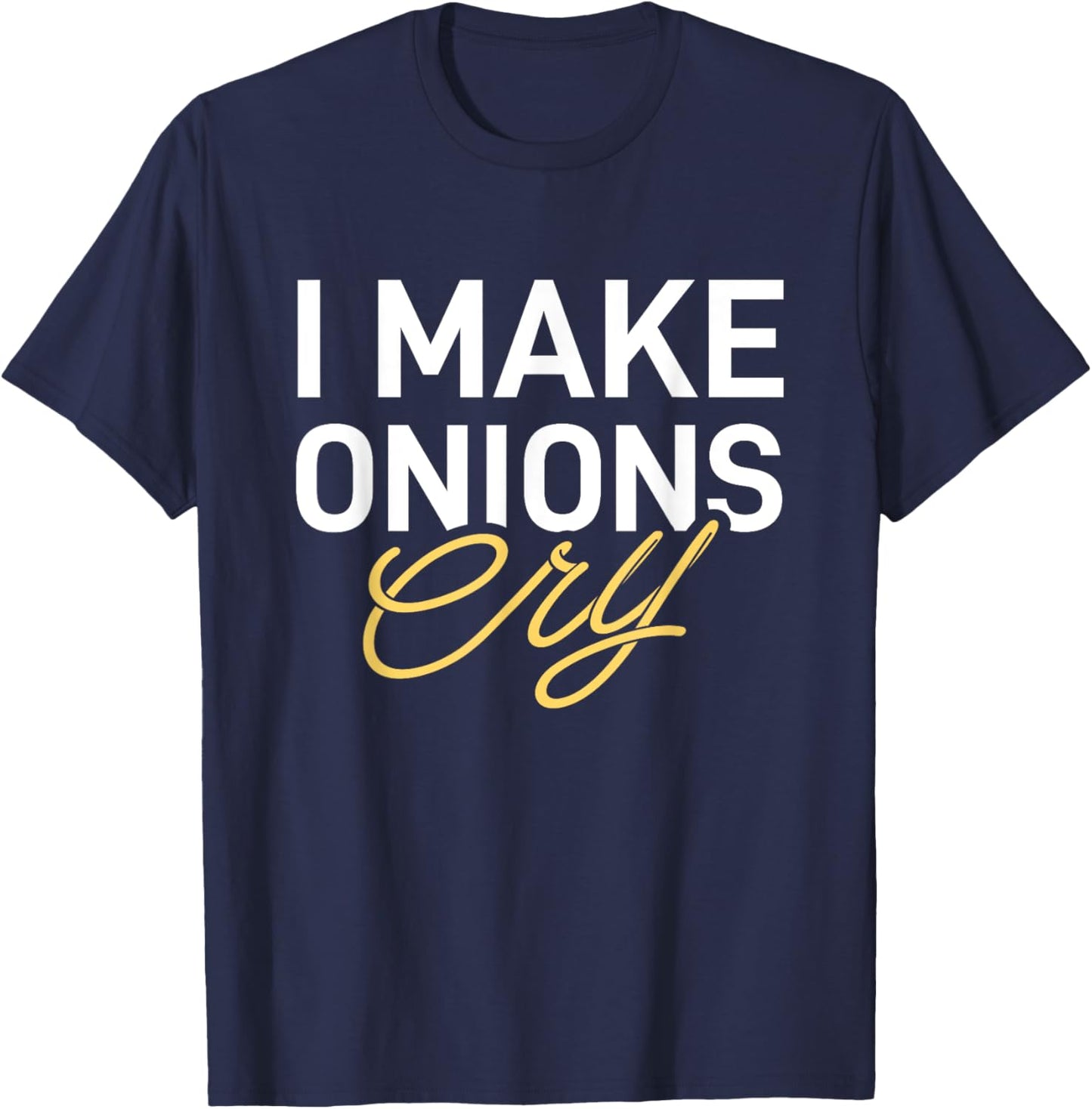 I Make Onions Cry - Funny Cooking Lover Chef Cook T-Shirt - T-Shirt | Navy