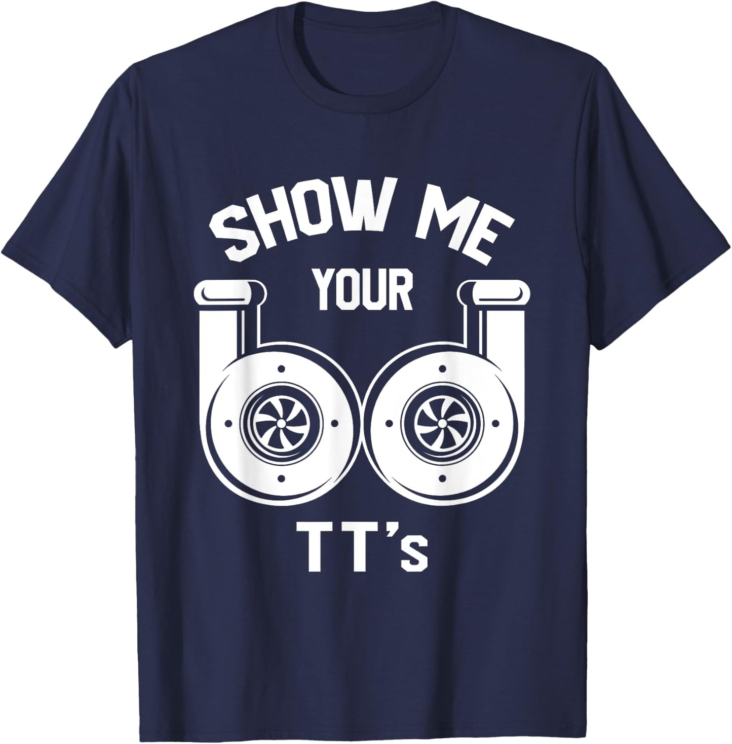 Show Me Your TT's - Funny Twin Turbo Car Enthusiast Gift T-Shirt - T-Shirt | Navy