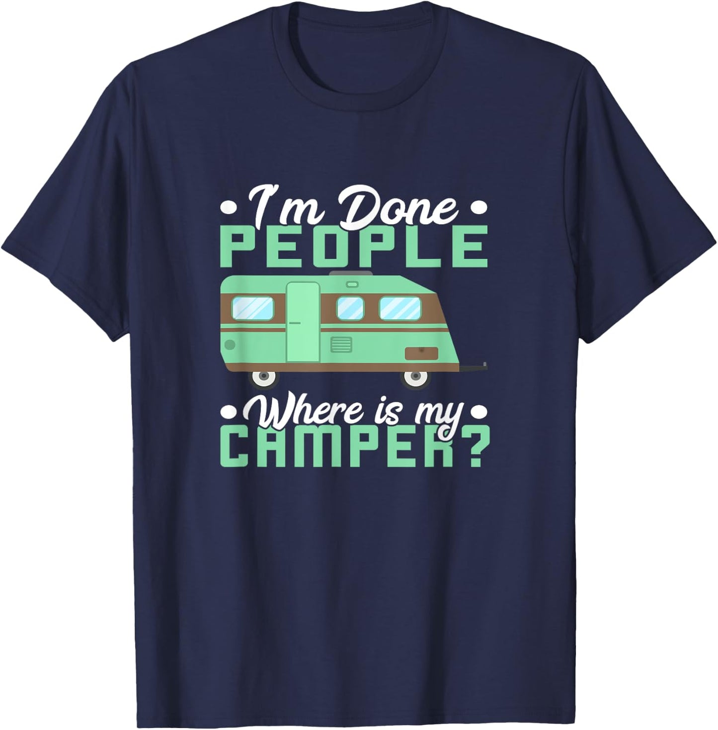 Camping I'm Done People Where Is My Camper Teardrop Trailer T-Shirt - T-Shirt | Navy