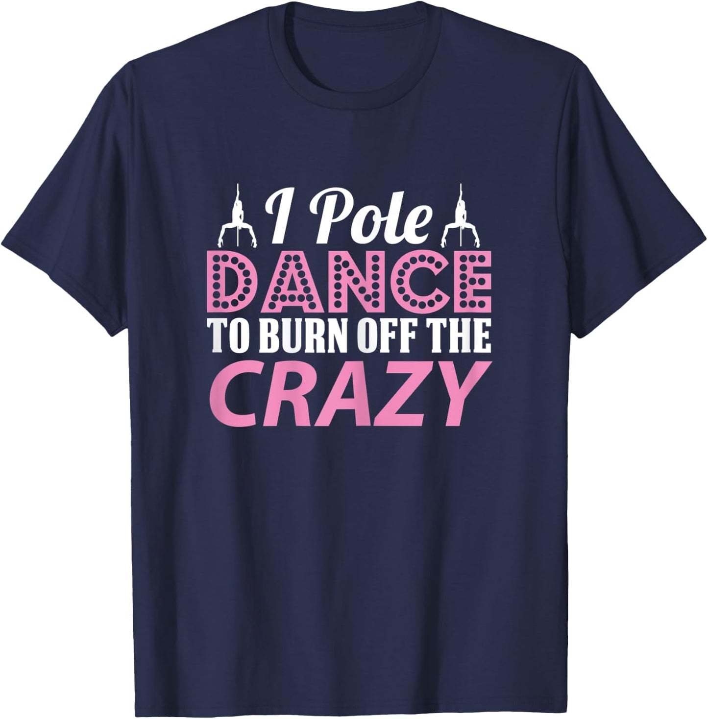I Pole Dance To Burn Off The Crazy, Pole Fitness T-Shirt - T-Shirt | Navy