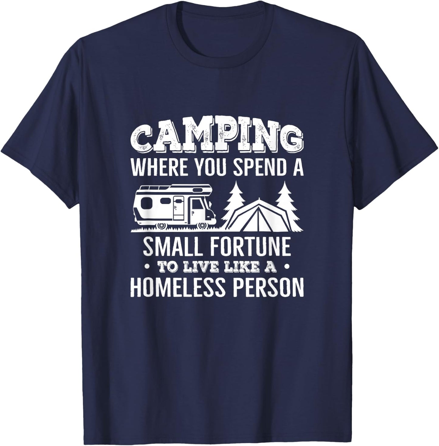 Camping Where You Spend A Small Fortune Live Like A Homeless T-Shirt - T-Shirt | Navy