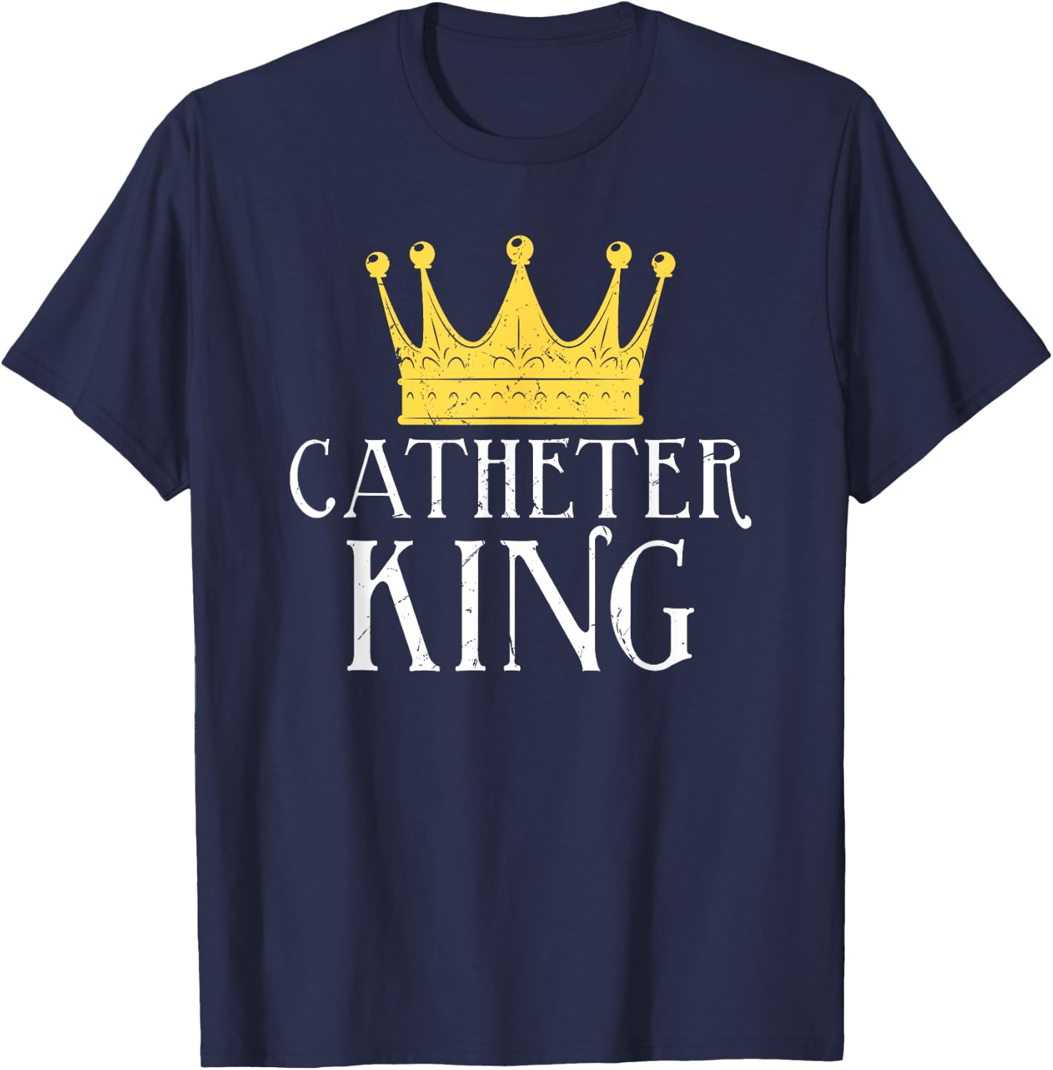 Catheter King Funny EMT Nurse Paramedic ER Tech Medicine T-Shirt - T-Shirt | Navy