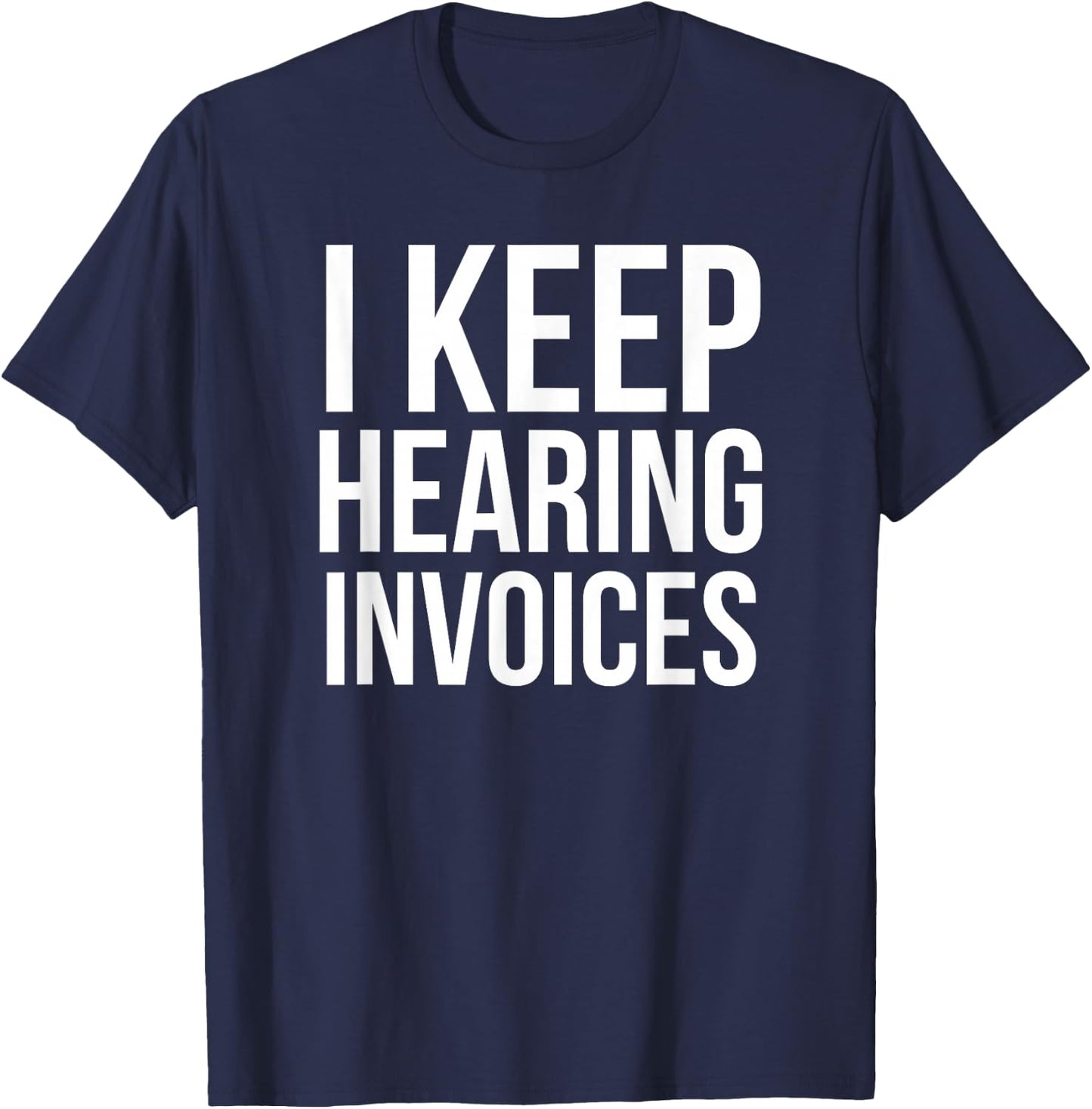 I Keep Hearing Invoices Funny Accounting CPA Gift T-Shirt - T-Shirt | Navy