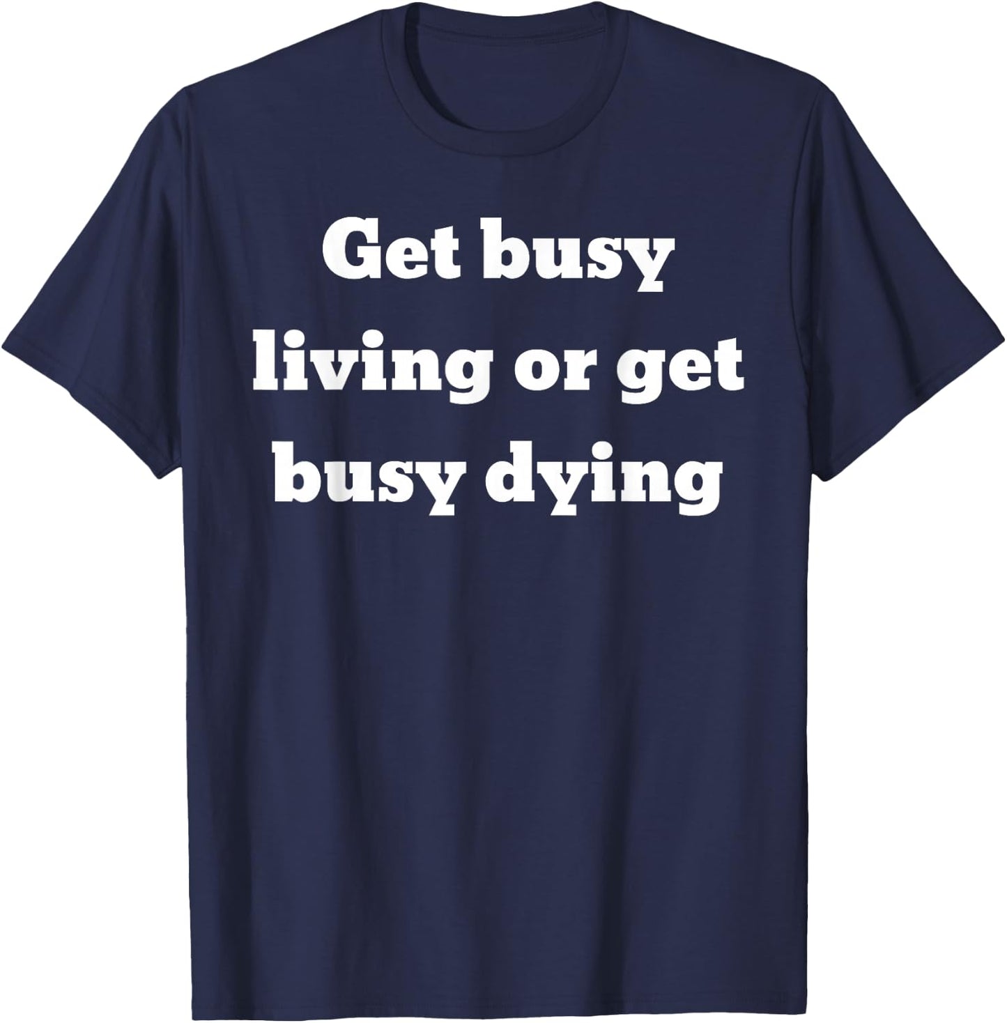 Get busy living or get busy dying T-Shirt - T-Shirt | Navy
