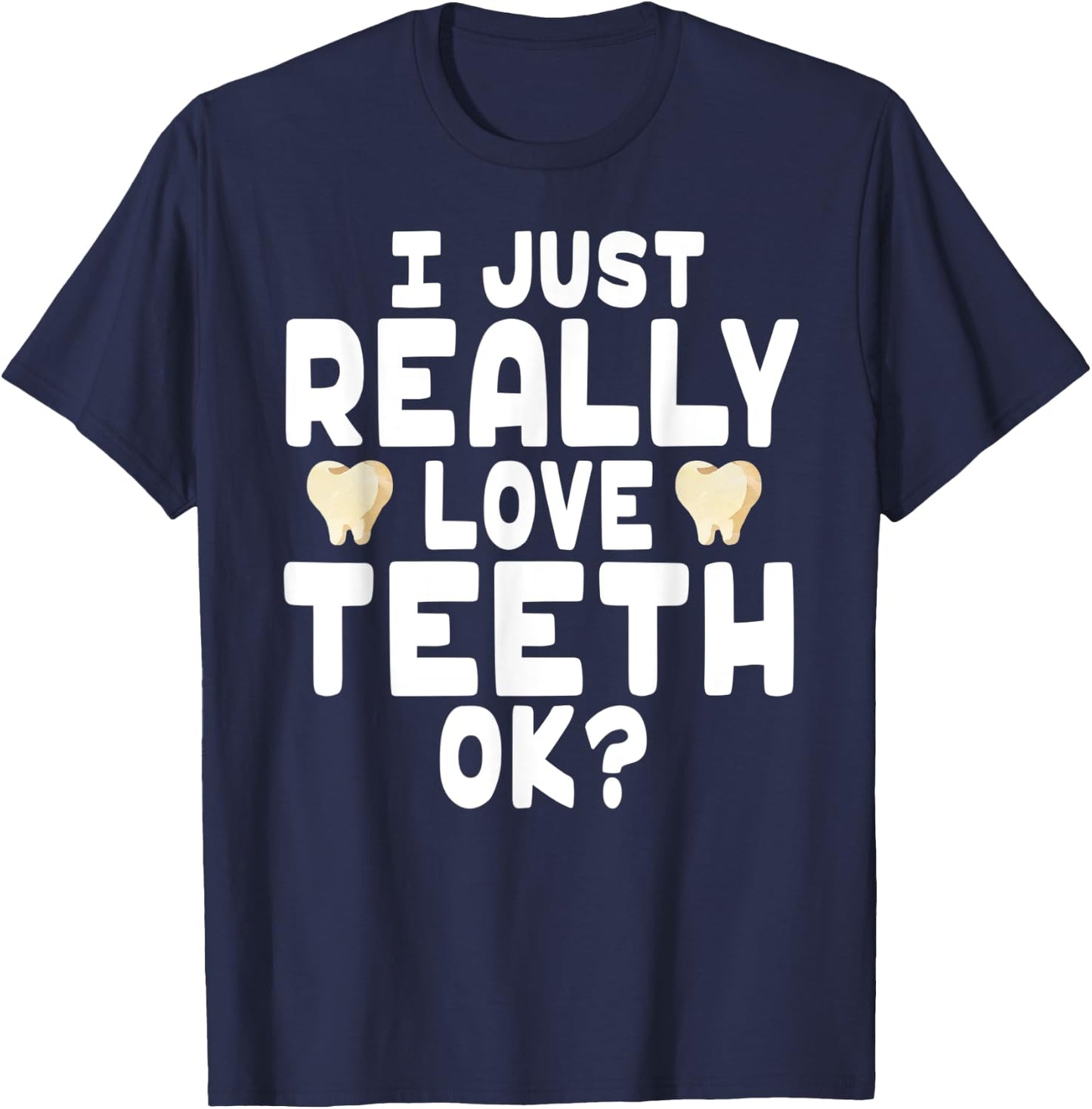 I Just Really Love Teeth OK? - Cute Dentist T-Shirt - T-Shirt | Navy