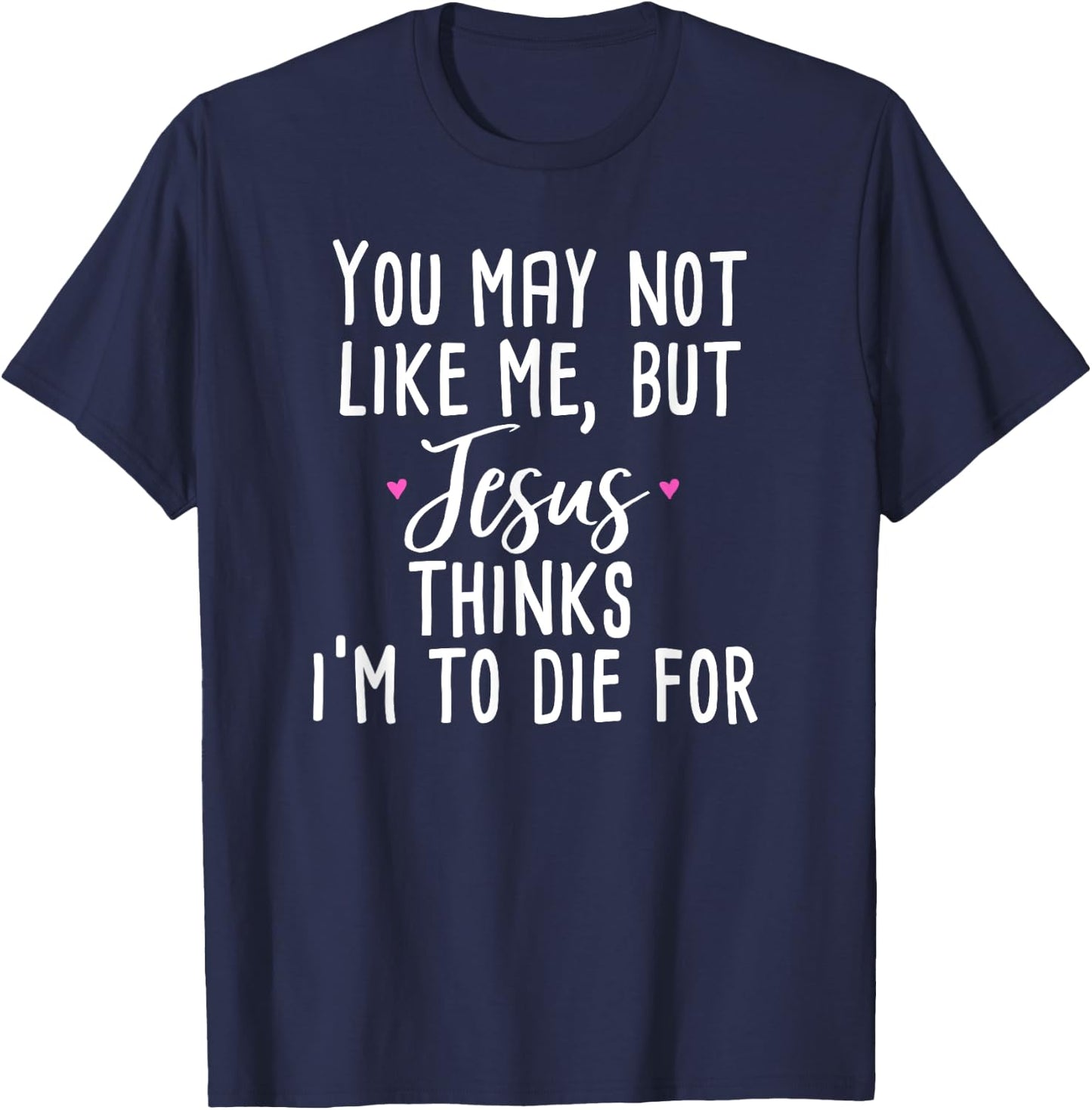 You May Not Like Me But Jesus Thinks I'm to Die For Shirt T-Shirt - T-Shirt | Navy