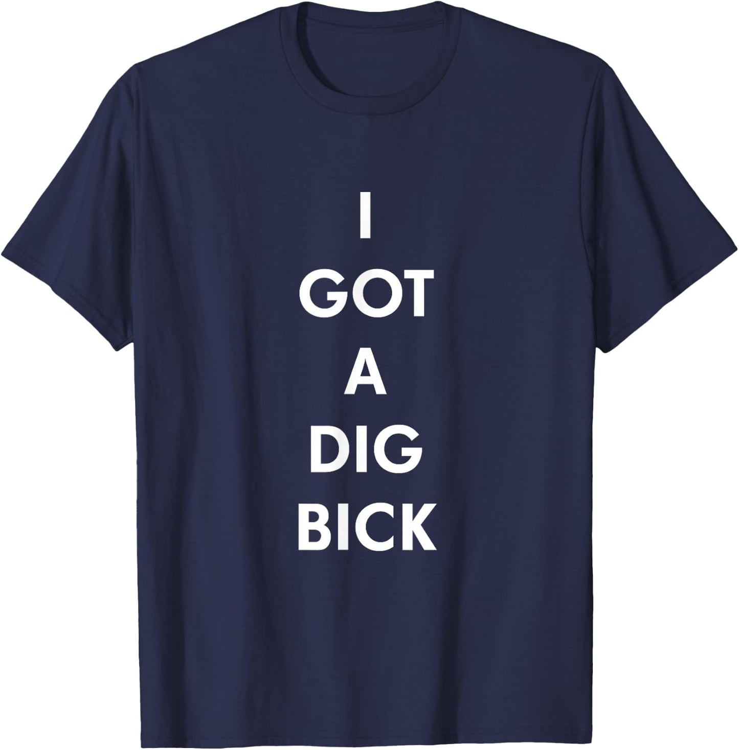 I Got a Dig Bick Funny Shirt T-Shirt - T-Shirt | Navy