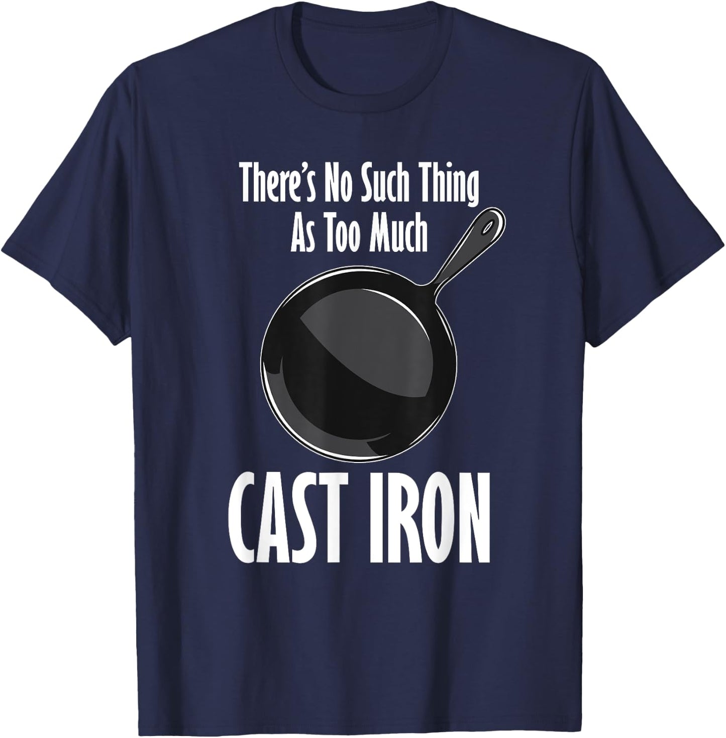 Funny Cast Iron Cooking Shirt No Such Thing As Too Much T-Shirt - T-Shirt | Navy