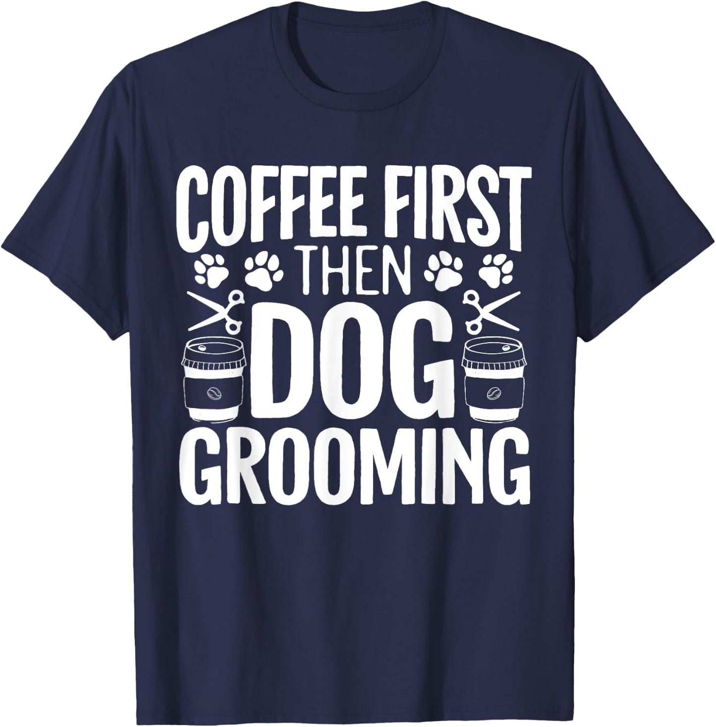 Coffee First Then Dog Grooming Pet Groomer Fur Artist Men Women T-Shirt - T-Shirt | Navy