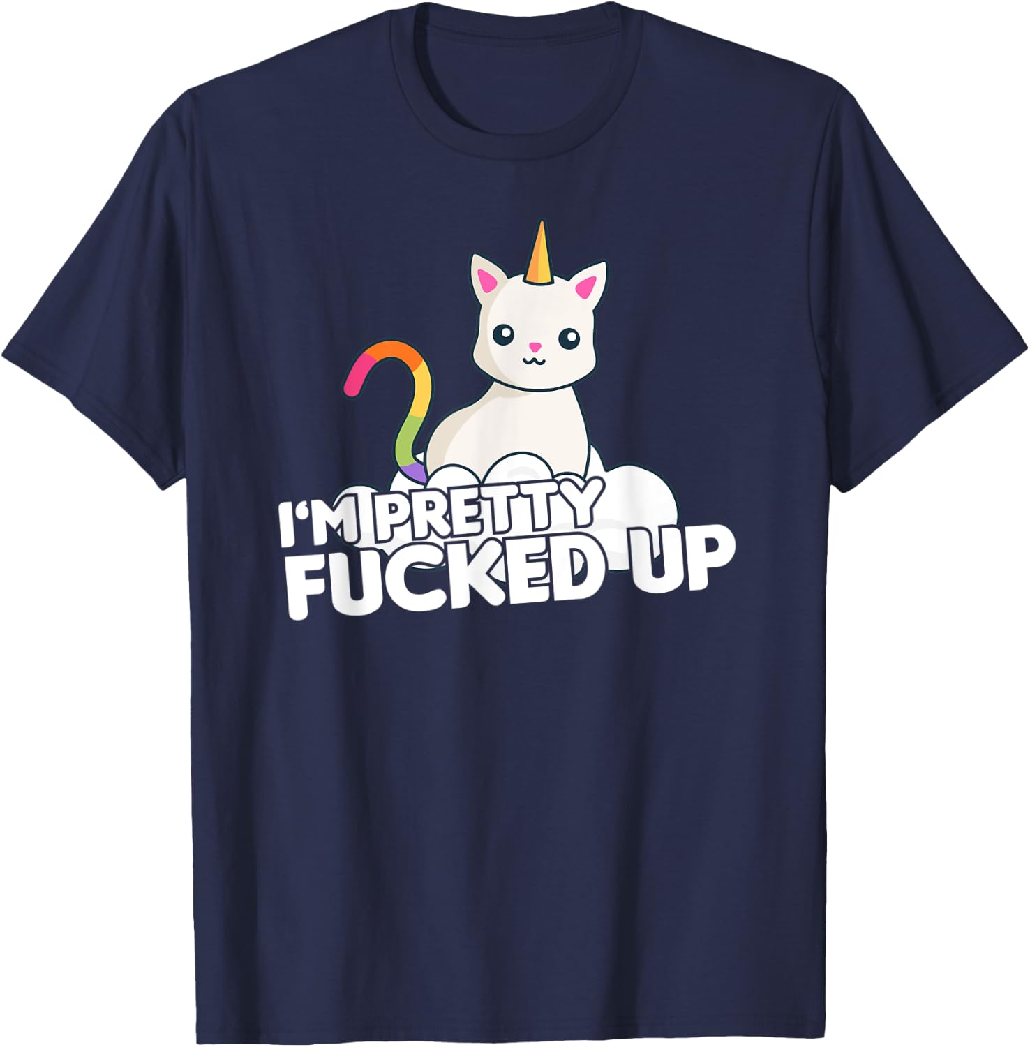 Funny Party T Shirt I am Pretty Fucked Up Unicorn Cat Men Women T-Shirt - T-Shirt | Navy