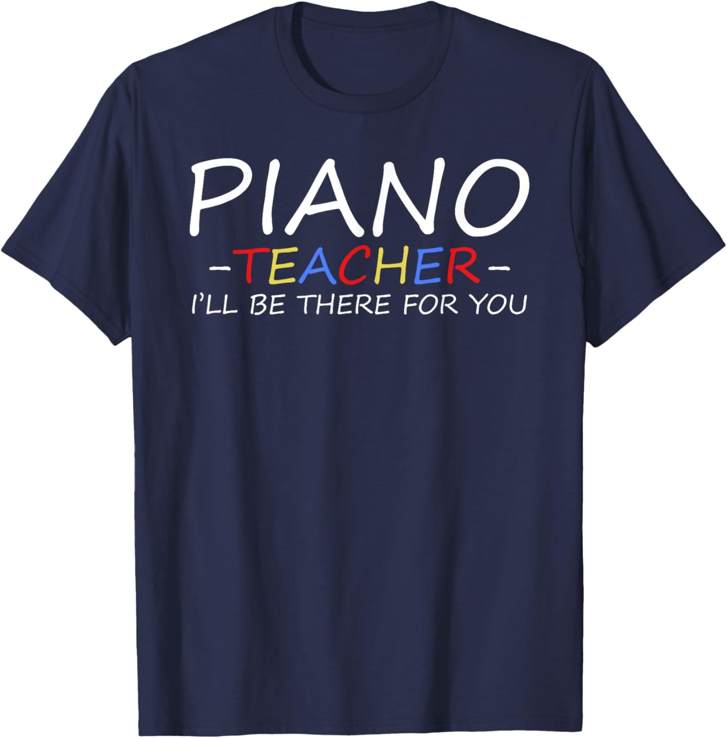 Piano Teacher I'll Be There For You Piano Pianist Teacher T-Shirt - T-Shirt | Navy