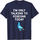 I’m Only Talking To Pigeons Today Funny Pigeon Lover T-Shirt - T-Shirt | Navy