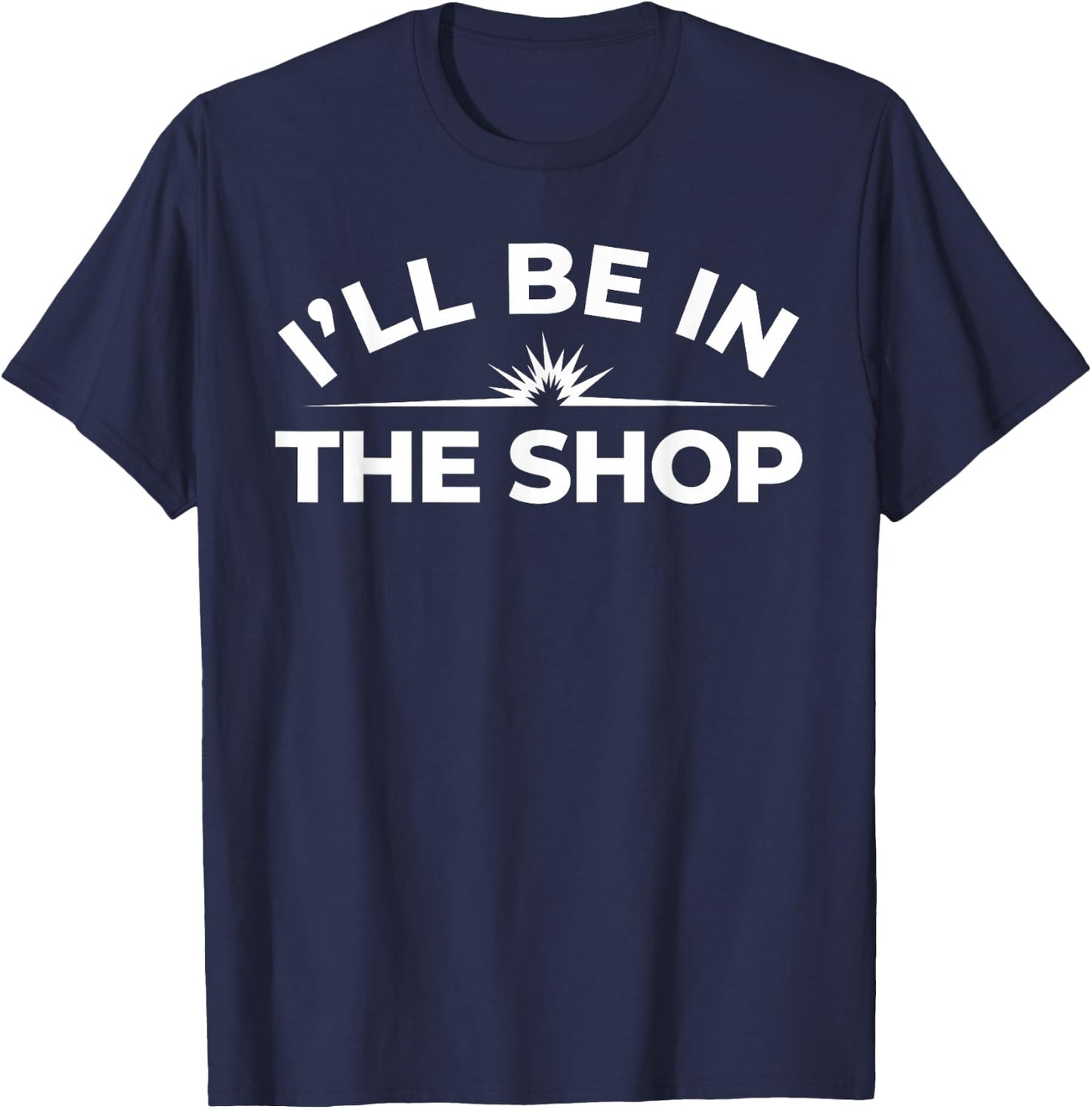 I’ll Be in The Shop Shirt – Welder Skilled Trade T-Shirt - T-Shirt | Navy