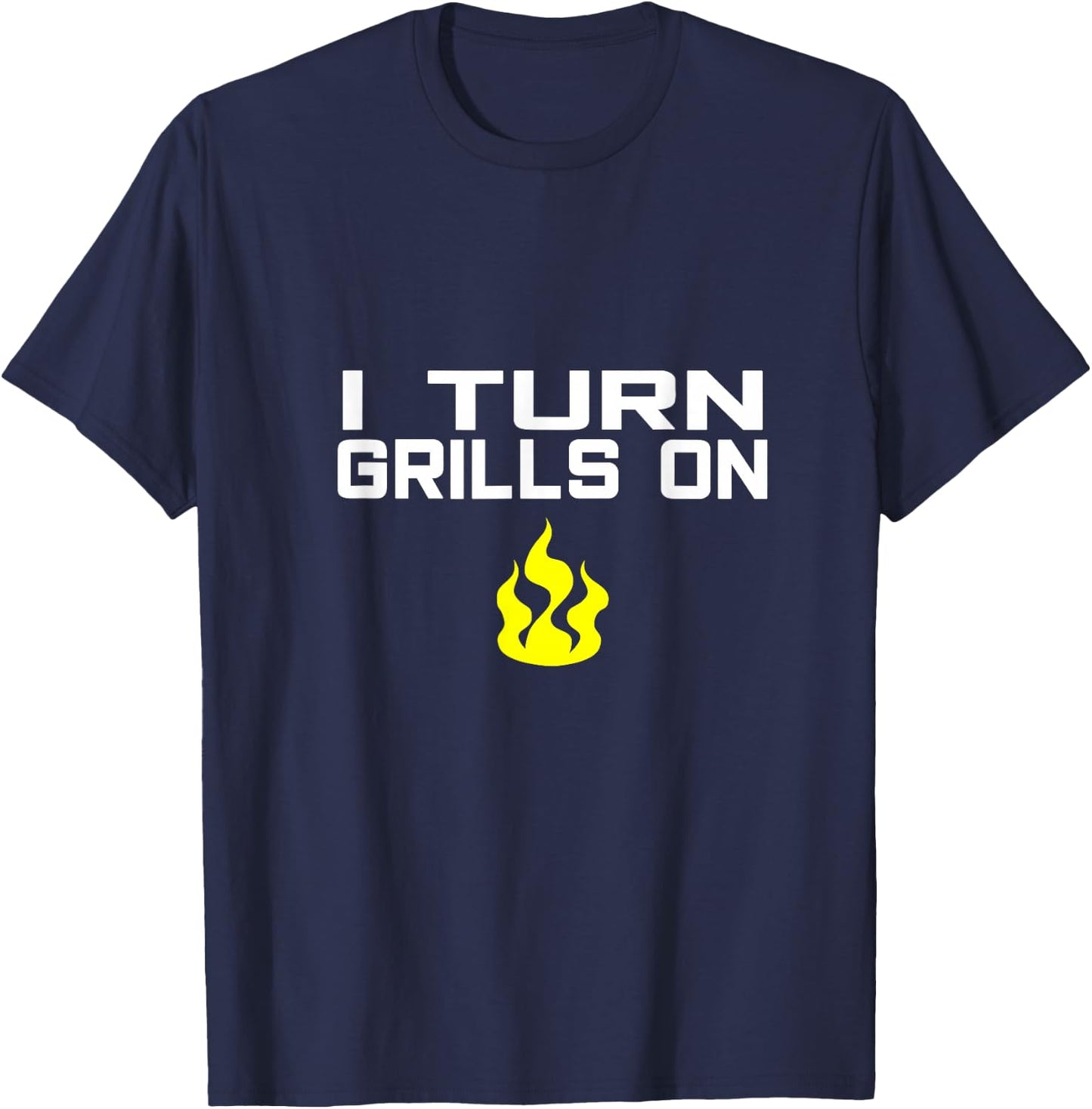 I Turn Grills On funny BBQ grilling T-Shirt - T-Shirt | Navy