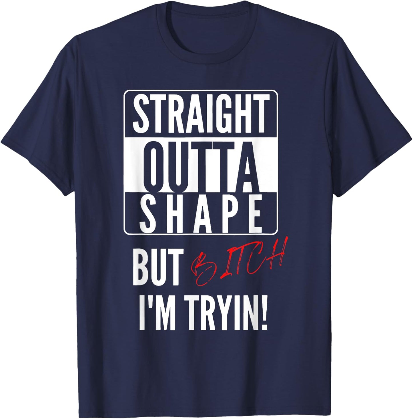 Straight Outta Shape But I'm Trying B.itch T-Shirt - T-Shirt | Navy