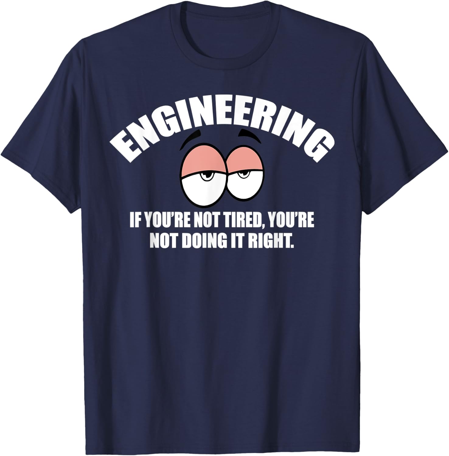 Engineering - If You're Not Tired, You're Not Doing It Right T-Shirt - T-Shirt | Navy