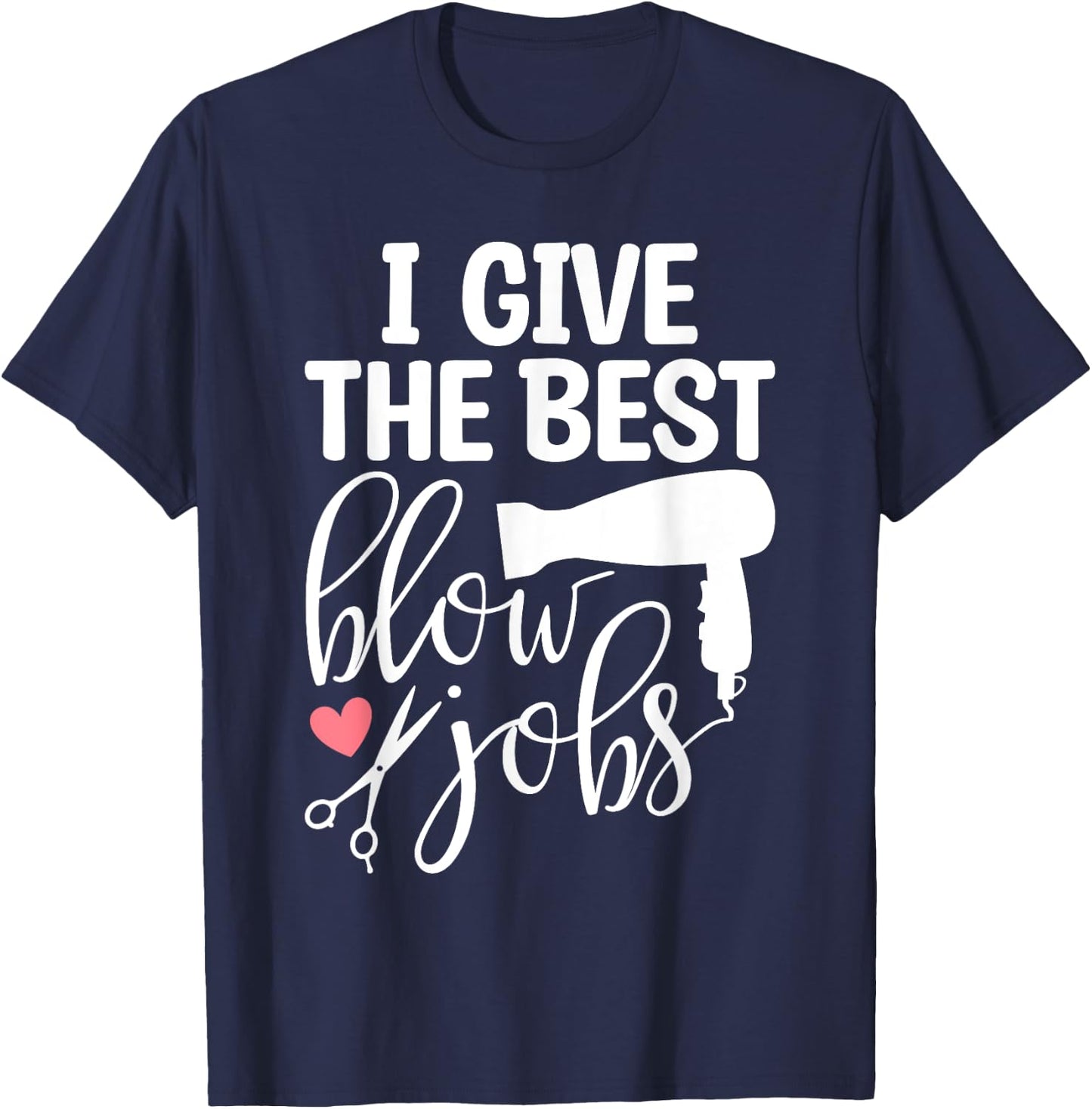 I Give The Best Blow Hair Jobs Funny Hairdresser Hairstylist T-Shirt - T-Shirt | Navy