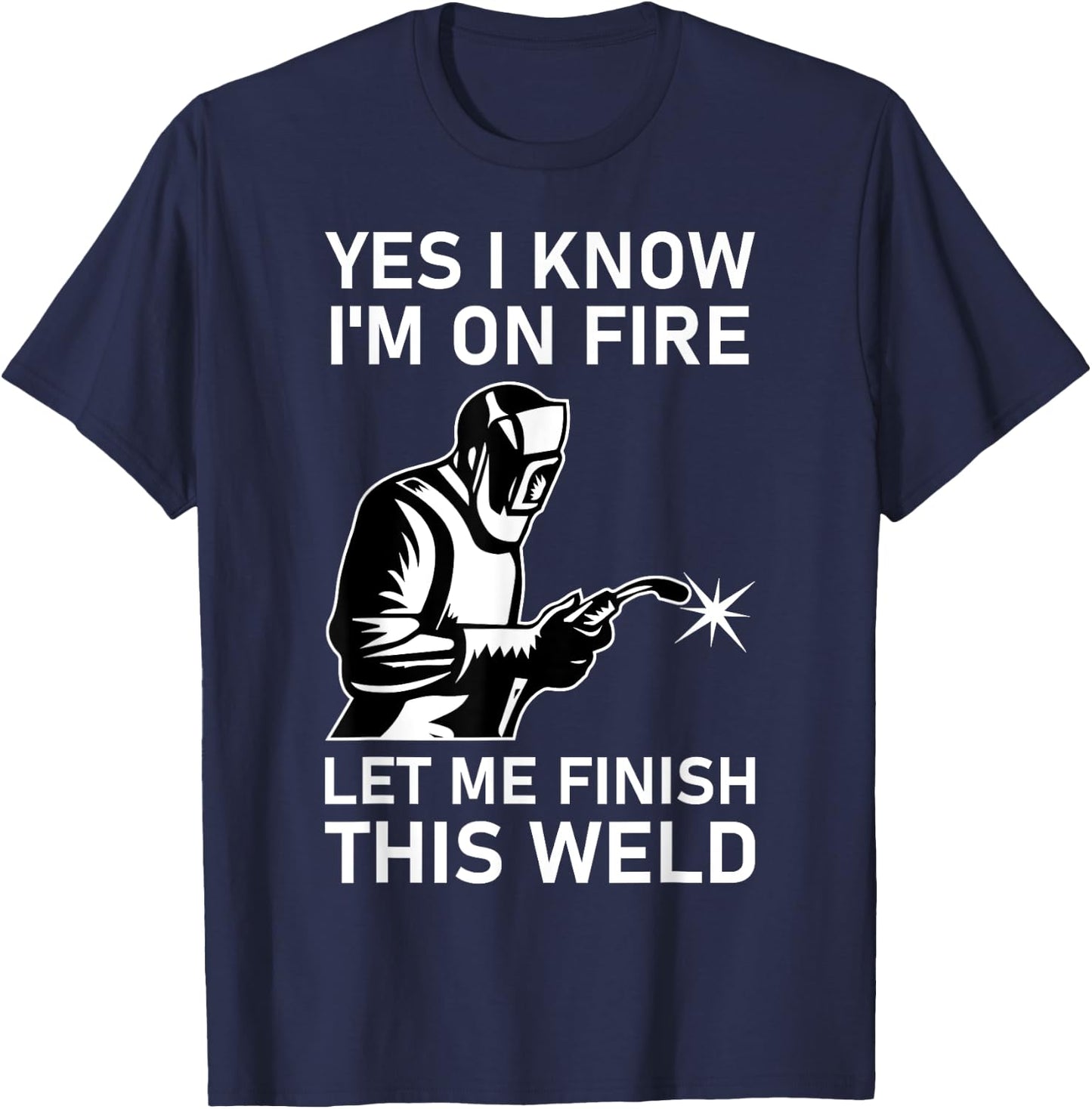 Yes I Know I'm On Fire Let Me Finish This Weld Welder T-Shirt - T-Shirt | Navy