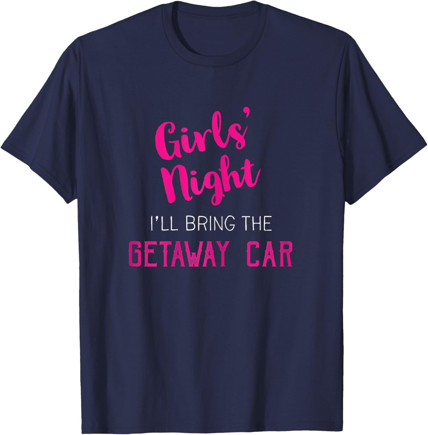Girls Night Out - I'll Bring Getaway Car T-Shirt - T-Shirt | Navy